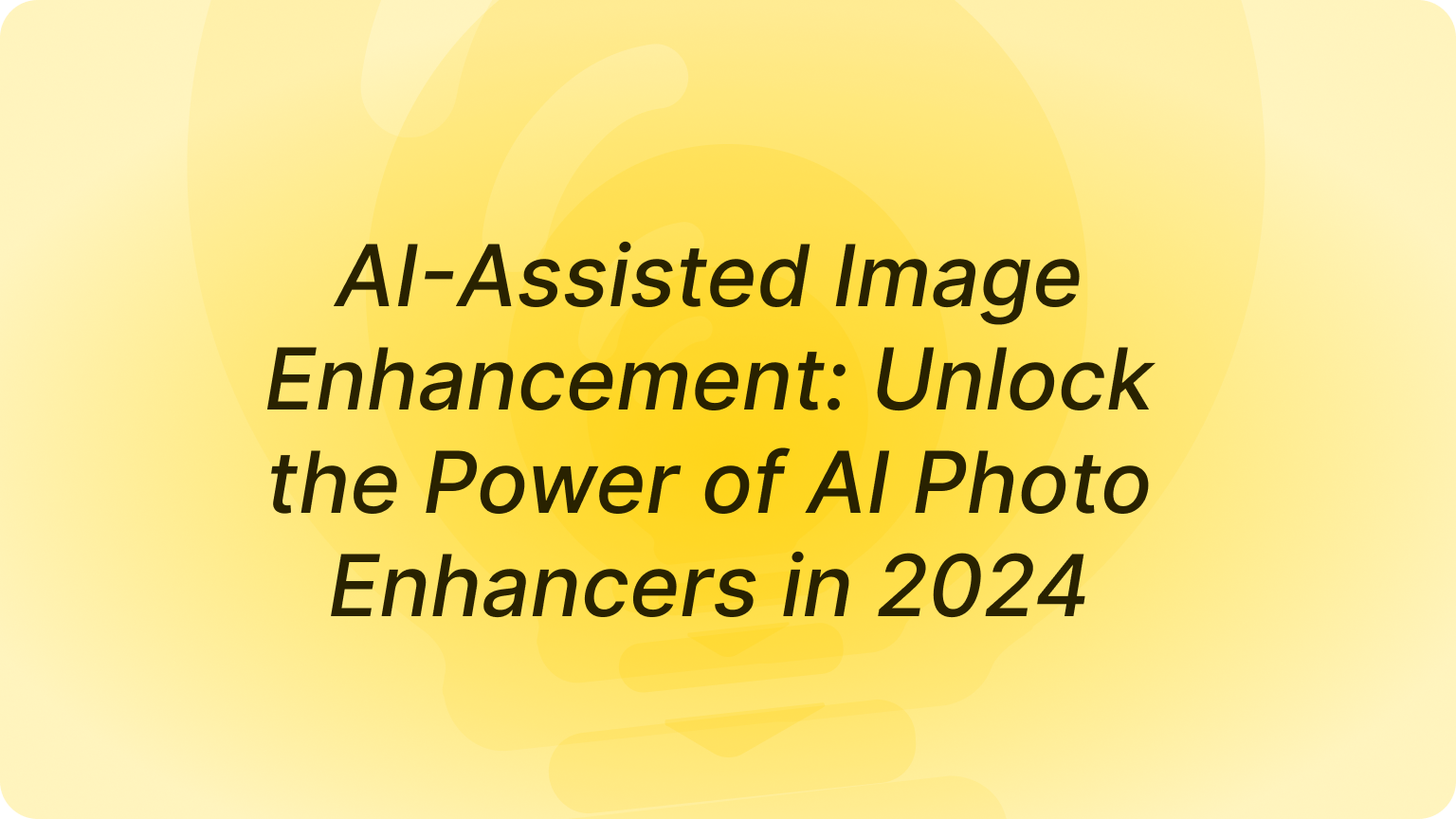 AI-Assisted Image Enhancement: Unlock the Power of AI Photo Enhancers in 2024